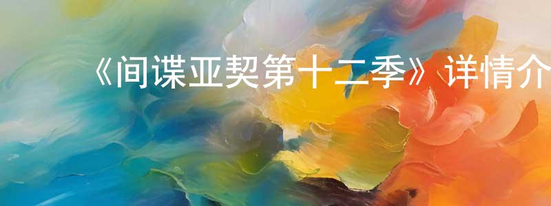 ﻿安伟伟的网络影视资源,﻿《间谍亚契第十二季》详情介绍_间谍亚契第十二季已完结在线观看_间谍亚契第十二季迅雷下载_欧美动漫